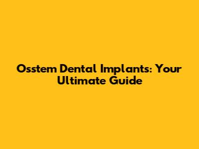 Osstem Dental Implants: Your Ultimate Guide