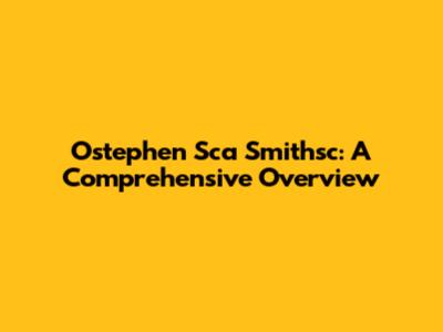 Ostephen Sca Smithsc: A Comprehensive Overview