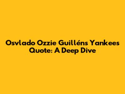 Osvlado 'Ozzie' Guillén's Yankees Quote: A Deep Dive