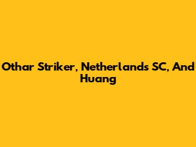Othar Striker, Netherlands SC, And Huang
