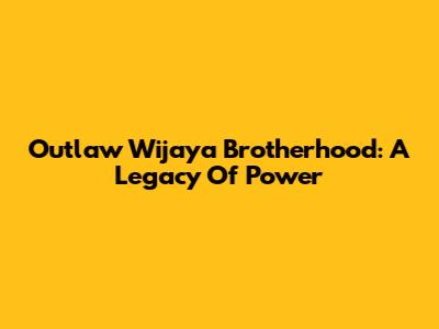 Outlaw Wijaya Brotherhood: A Legacy Of Power