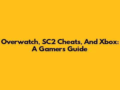 Overwatch, SC2 Cheats, And Xbox: A Gamer's Guide