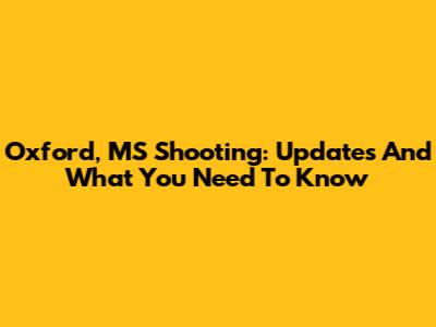 Oxford, MS Shooting: Updates And What You Need To Know