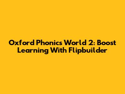 Oxford Phonics World 2: Boost Learning With Flipbuilder