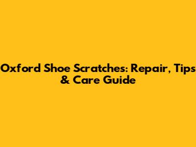 Oxford Shoe Scratches: Repair, Tips & Care Guide
