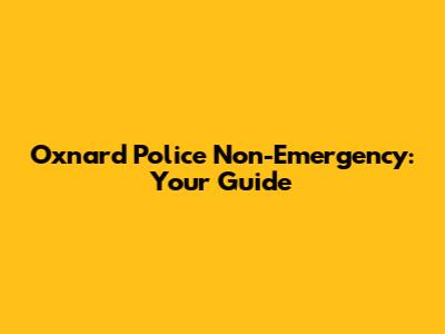 Oxnard Police Non-Emergency: Your Guide