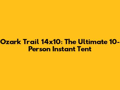 Ozark Trail 14x10: The Ultimate 10-Person Instant Tent