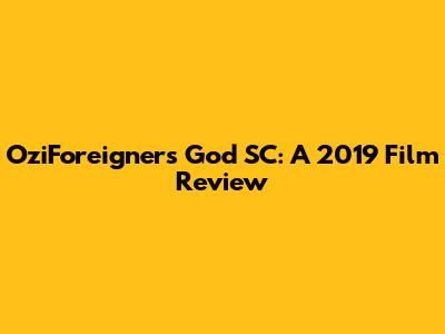 OziForeigner's God SC: A 2019 Film Review