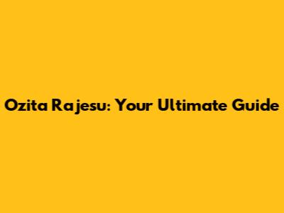 Ozita Rajesu: Your Ultimate Guide