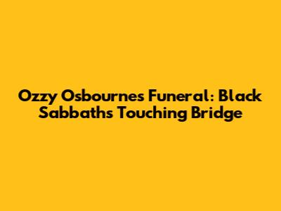 Ozzy Osbourne's Funeral: Black Sabbath's Touching Bridge