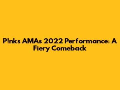 P!nk's AMAs 2022 Performance: A Fiery Comeback
