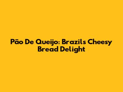 Pão De Queijo: Brazil's Cheesy Bread Delight
