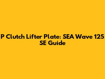 P Clutch Lifter Plate: SEA Wave 125 SE Guide