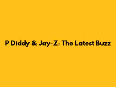P Diddy & Jay-Z: The Latest Buzz