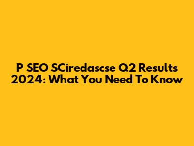 P SEO SCiredascse Q2 Results 2024: What You Need To Know