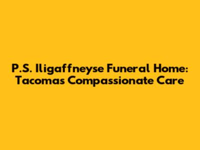 P.S. Iligaffneyse Funeral Home: Tacoma's Compassionate Care