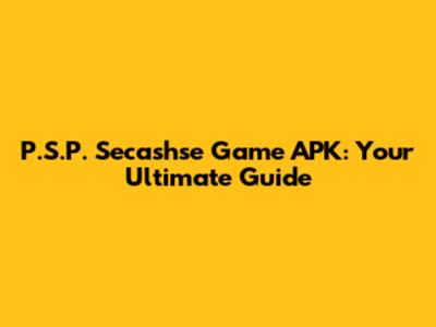 P.S.P. Secashse Game APK: Your Ultimate Guide