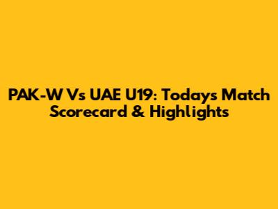 PAK-W Vs UAE U19: Today's Match Scorecard & Highlights