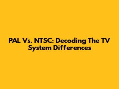PAL Vs. NTSC: Decoding The TV System Differences