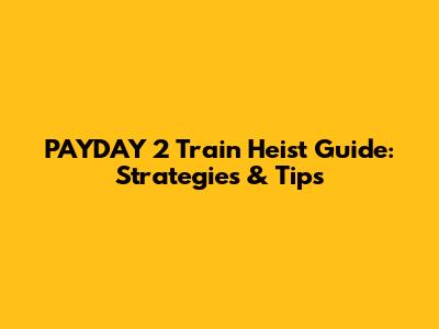 PAYDAY 2 Train Heist Guide: Strategies & Tips