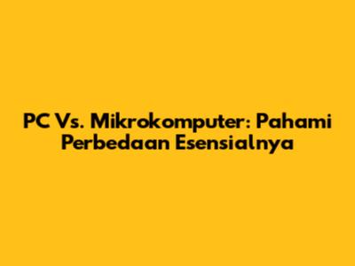 PC Vs. Mikrokomputer: Pahami Perbedaan Esensialnya