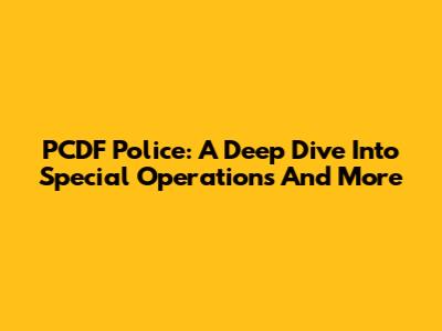 PCDF Police: A Deep Dive Into Special Operations And More