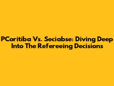 PCoritiba Vs. Seciabse: Diving Deep Into The Refereeing Decisions