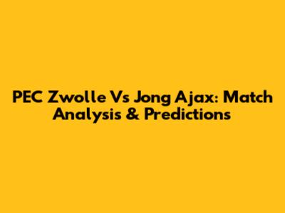 PEC Zwolle Vs Jong Ajax: Match Analysis & Predictions