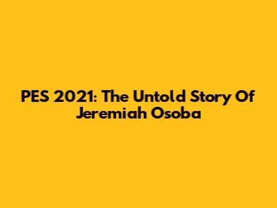 PES 2021: The Untold Story Of Jeremiah Osoba