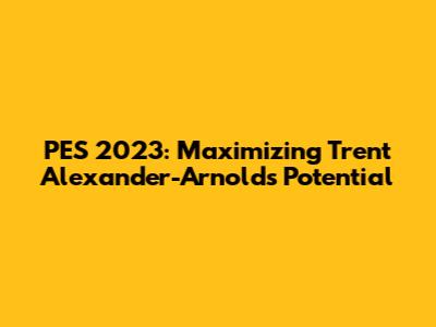 PES 2023: Maximizing Trent Alexander-Arnold's Potential