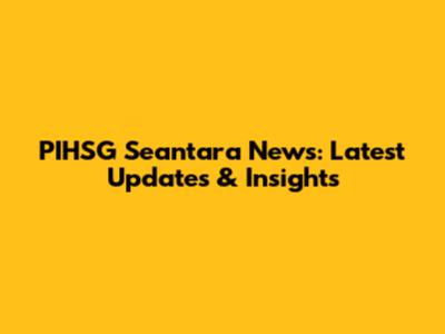 PIHSG Seantara News: Latest Updates & Insights