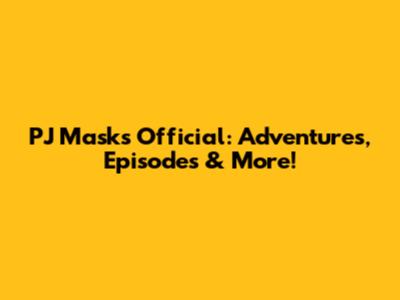 PJ Masks Official: Adventures, Episodes & More!