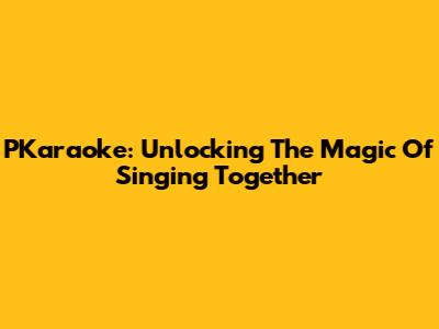 PKaraoke: Unlocking The Magic Of Singing Together