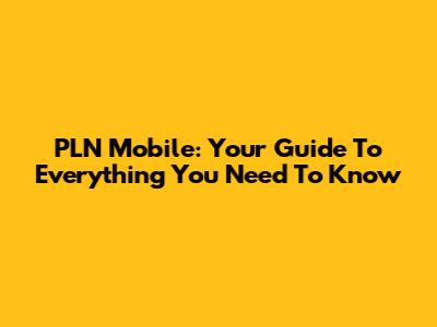 PLN Mobile: Your Guide To Everything You Need To Know