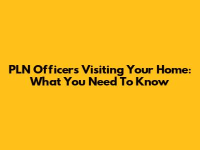 PLN Officers Visiting Your Home: What You Need To Know