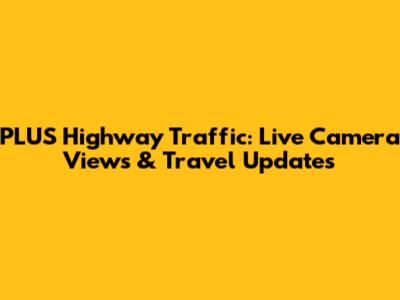 PLUS Highway Traffic: Live Camera Views & Travel Updates