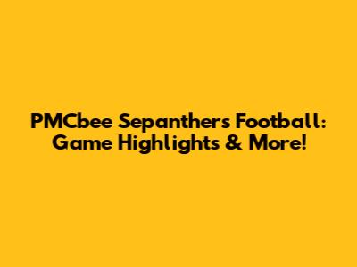 PMCbee Sepanthers Football: Game Highlights & More!