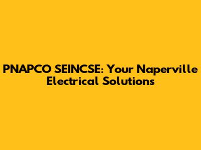 PNAPCO SEINCSE: Your Naperville Electrical Solutions