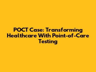 POCT Case: Transforming Healthcare With Point-of-Care Testing