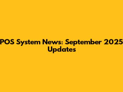 POS System News: September 2025 Updates