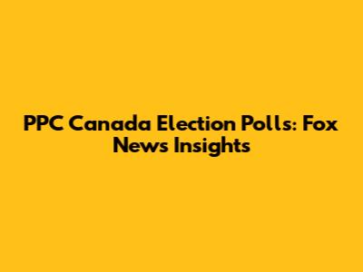 PPC Canada Election Polls: Fox News Insights