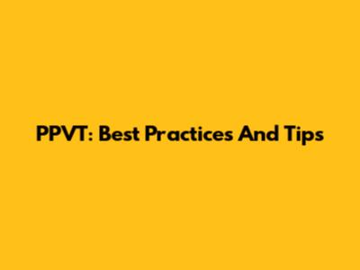 PPVT: Best Practices And Tips