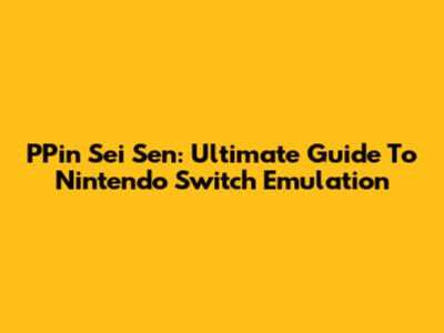 PPin Sei Sen: Ultimate Guide To Nintendo Switch Emulation