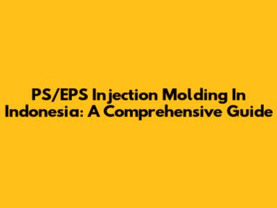 PS/EPS Injection Molding In Indonesia: A Comprehensive Guide