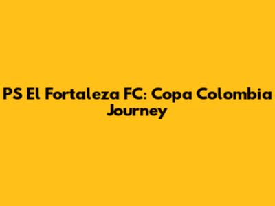 PS El Fortaleza FC: Copa Colombia Journey