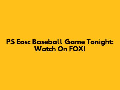 PS Eosc Baseball Game Tonight: Watch On FOX!