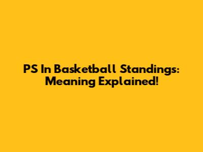 PS In Basketball Standings: Meaning Explained!