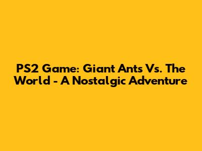 PS2 Game: Giant Ants Vs. The World - A Nostalgic Adventure