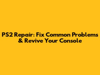 PS2 Repair: Fix Common Problems & Revive Your Console