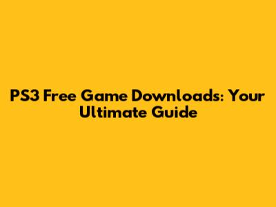 PS3 Free Game Downloads: Your Ultimate Guide